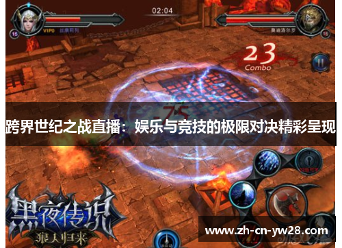 跨界世纪之战直播：娱乐与竞技的极限对决精彩呈现
